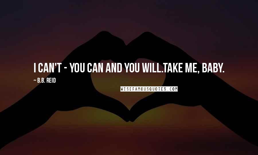 B.B. Reid Quotes: I can't - You can and you will.Take me, baby.