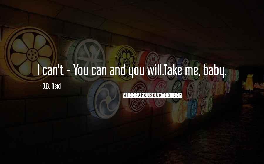 B.B. Reid Quotes: I can't - You can and you will.Take me, baby.