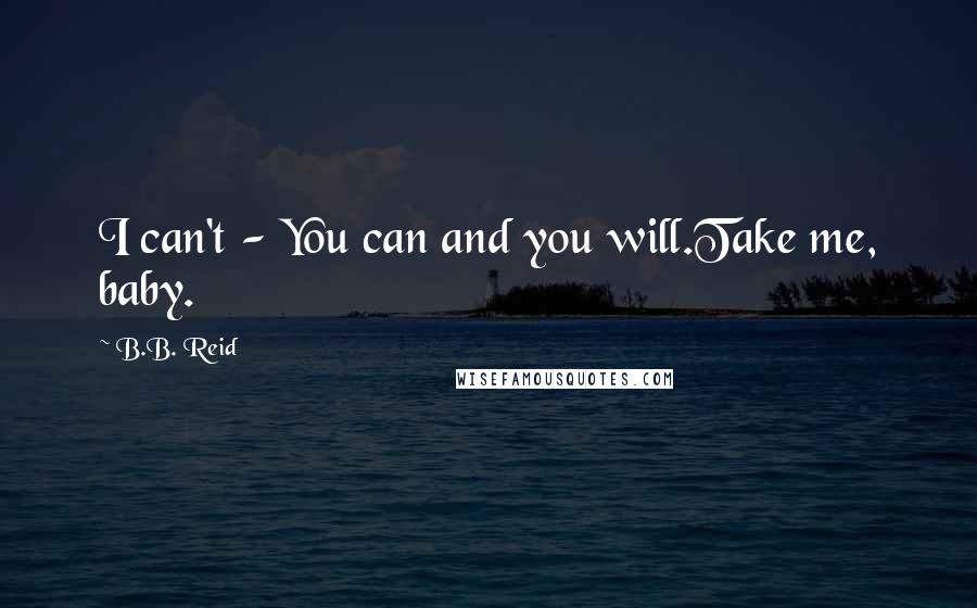 B.B. Reid Quotes: I can't - You can and you will.Take me, baby.