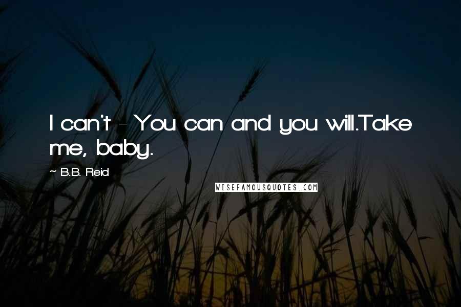 B.B. Reid Quotes: I can't - You can and you will.Take me, baby.