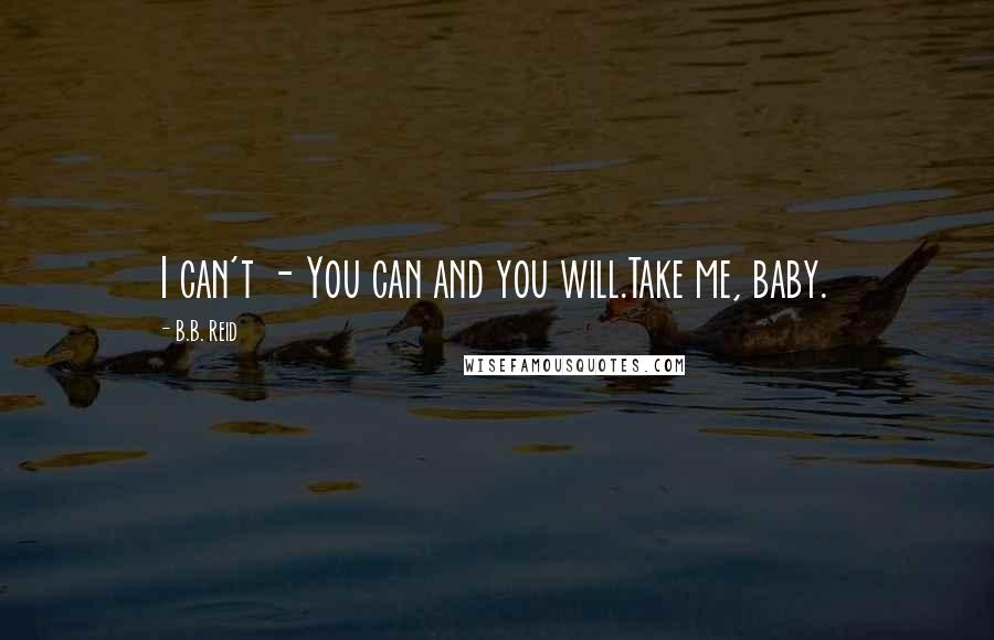 B.B. Reid Quotes: I can't - You can and you will.Take me, baby.