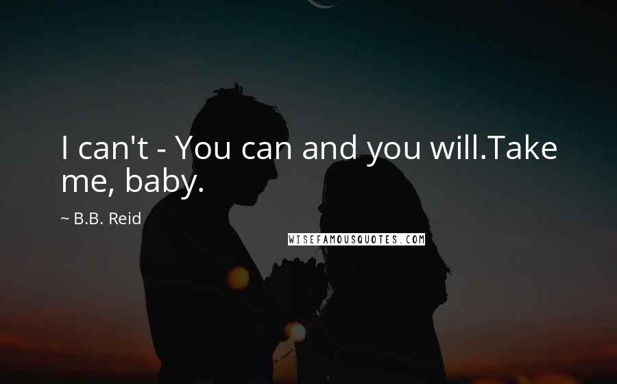 B.B. Reid Quotes: I can't - You can and you will.Take me, baby.