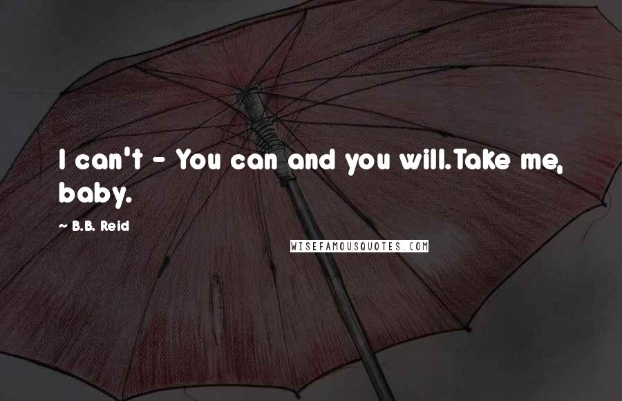 B.B. Reid Quotes: I can't - You can and you will.Take me, baby.