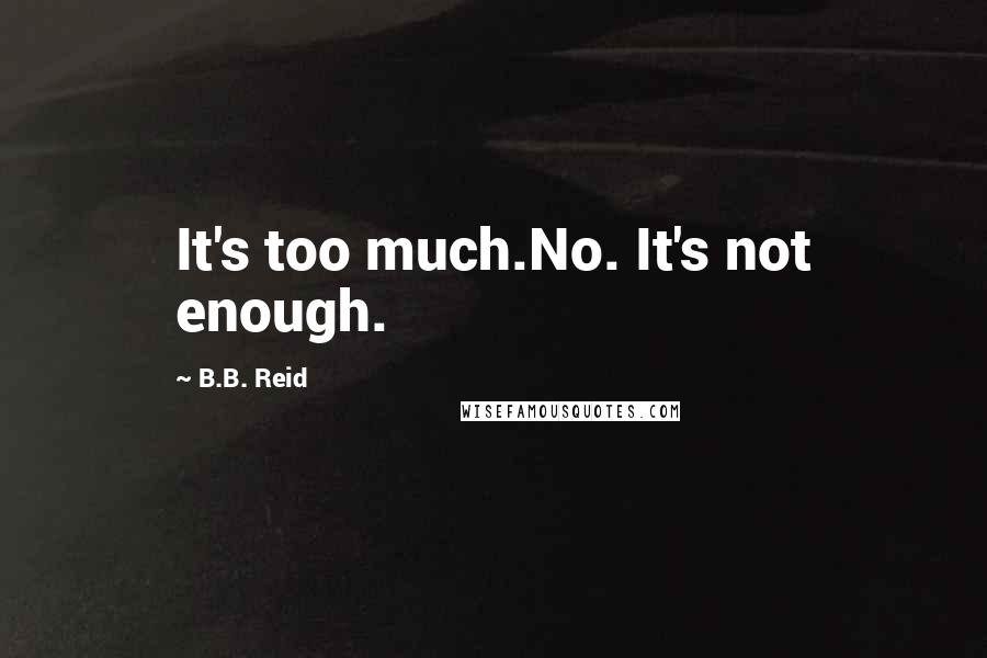 B.B. Reid Quotes: It's too much.No. It's not enough.