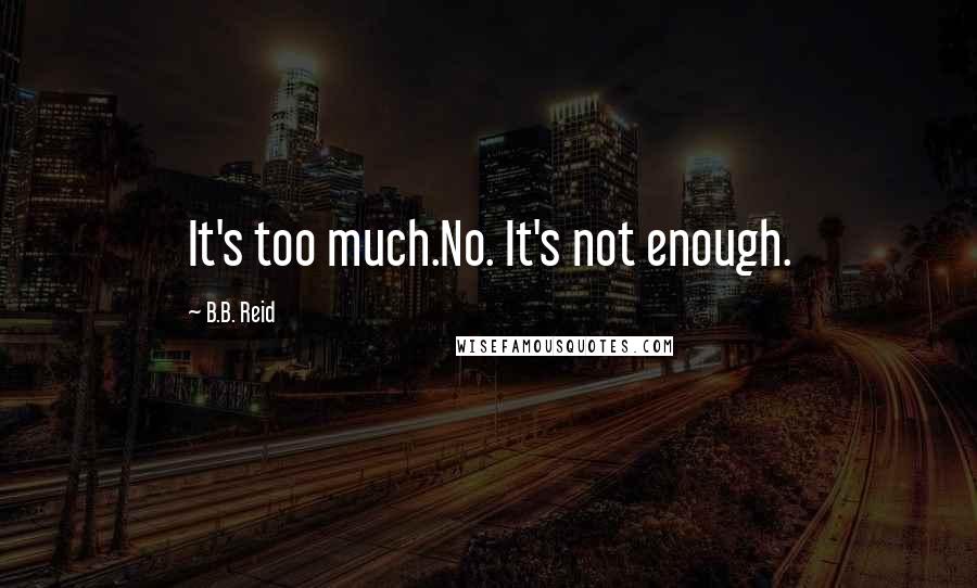 B.B. Reid Quotes: It's too much.No. It's not enough.