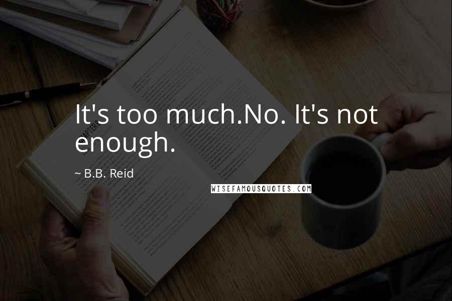 B.B. Reid Quotes: It's too much.No. It's not enough.