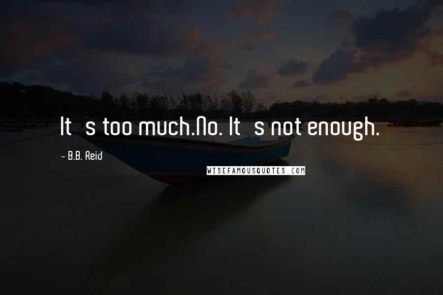 B.B. Reid Quotes: It's too much.No. It's not enough.