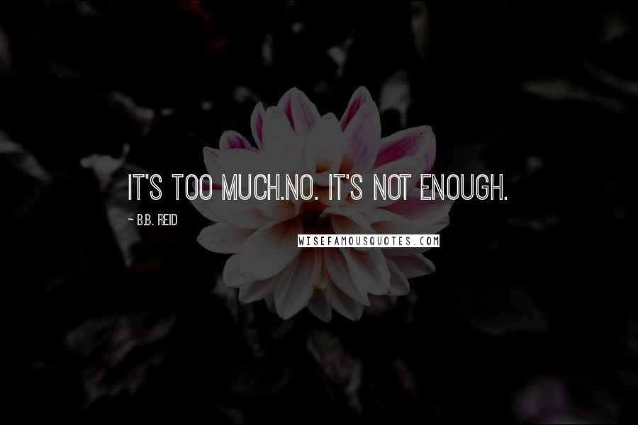 B.B. Reid Quotes: It's too much.No. It's not enough.