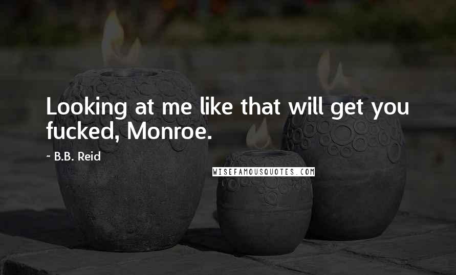 B.B. Reid Quotes: Looking at me like that will get you fucked, Monroe.