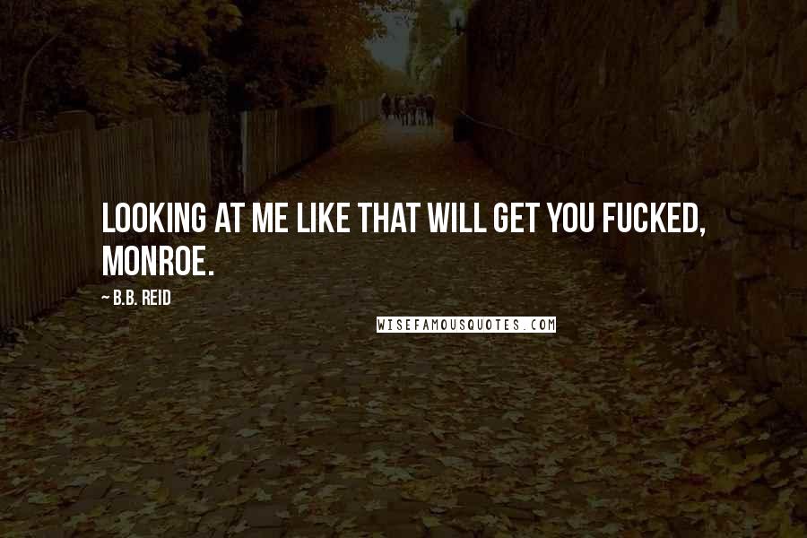 B.B. Reid Quotes: Looking at me like that will get you fucked, Monroe.