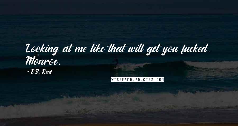 B.B. Reid Quotes: Looking at me like that will get you fucked, Monroe.
