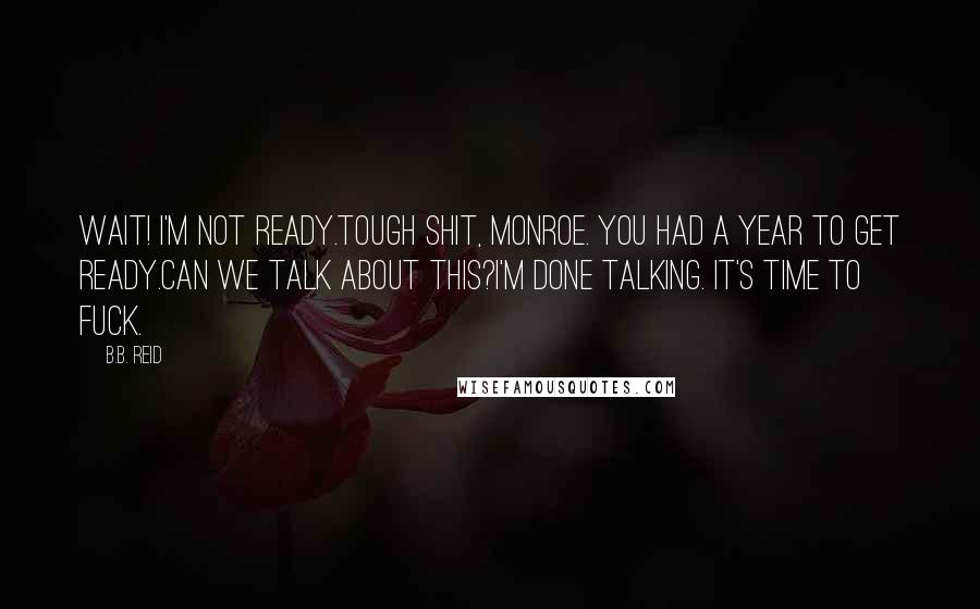 B.B. Reid Quotes: Wait! I'm not ready.Tough shit, Monroe. You had a year to get ready.Can we talk about this?I'm done talking. It's time to fuck.