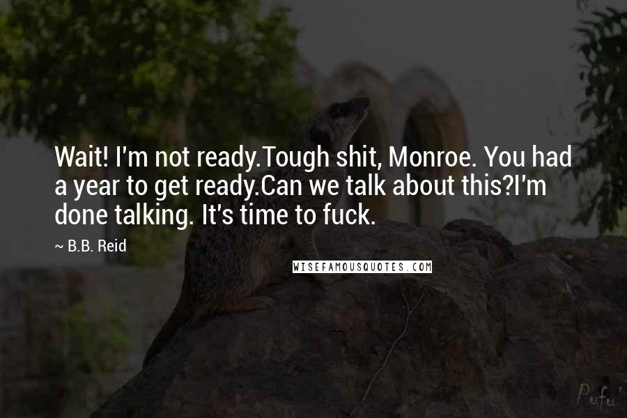B.B. Reid Quotes: Wait! I'm not ready.Tough shit, Monroe. You had a year to get ready.Can we talk about this?I'm done talking. It's time to fuck.