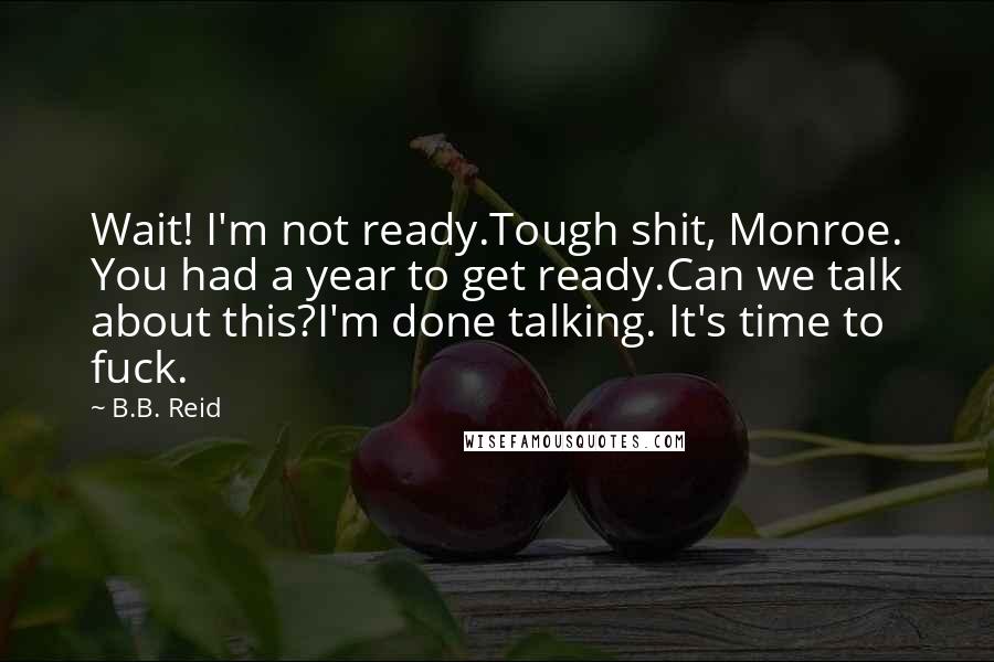 B.B. Reid Quotes: Wait! I'm not ready.Tough shit, Monroe. You had a year to get ready.Can we talk about this?I'm done talking. It's time to fuck.