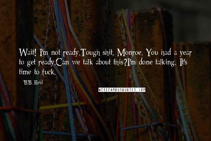 B.B. Reid Quotes: Wait! I'm not ready.Tough shit, Monroe. You had a year to get ready.Can we talk about this?I'm done talking. It's time to fuck.