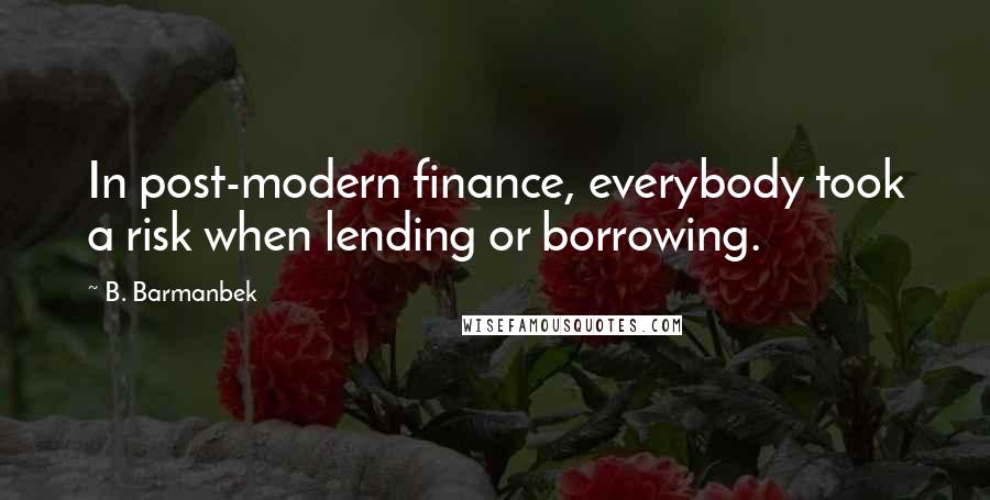 B. Barmanbek Quotes: In post-modern finance, everybody took a risk when lending or borrowing.
