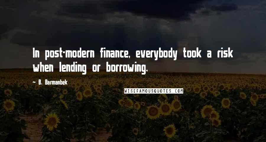 B. Barmanbek Quotes: In post-modern finance, everybody took a risk when lending or borrowing.