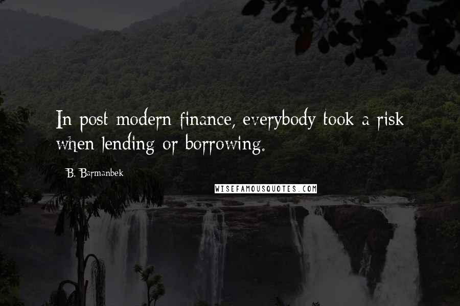 B. Barmanbek Quotes: In post-modern finance, everybody took a risk when lending or borrowing.