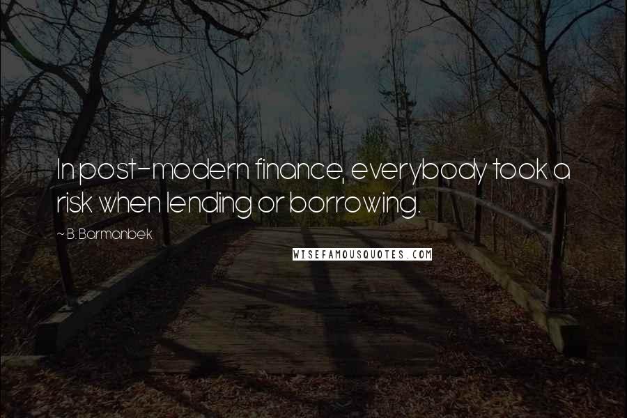 B. Barmanbek Quotes: In post-modern finance, everybody took a risk when lending or borrowing.