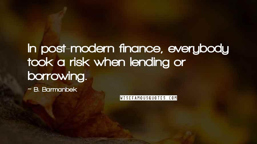 B. Barmanbek Quotes: In post-modern finance, everybody took a risk when lending or borrowing.