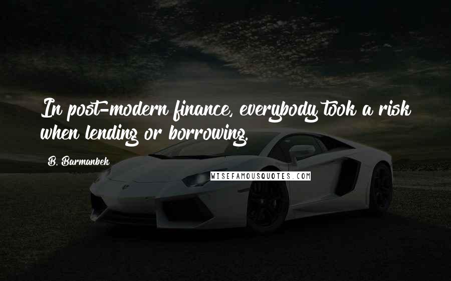 B. Barmanbek Quotes: In post-modern finance, everybody took a risk when lending or borrowing.