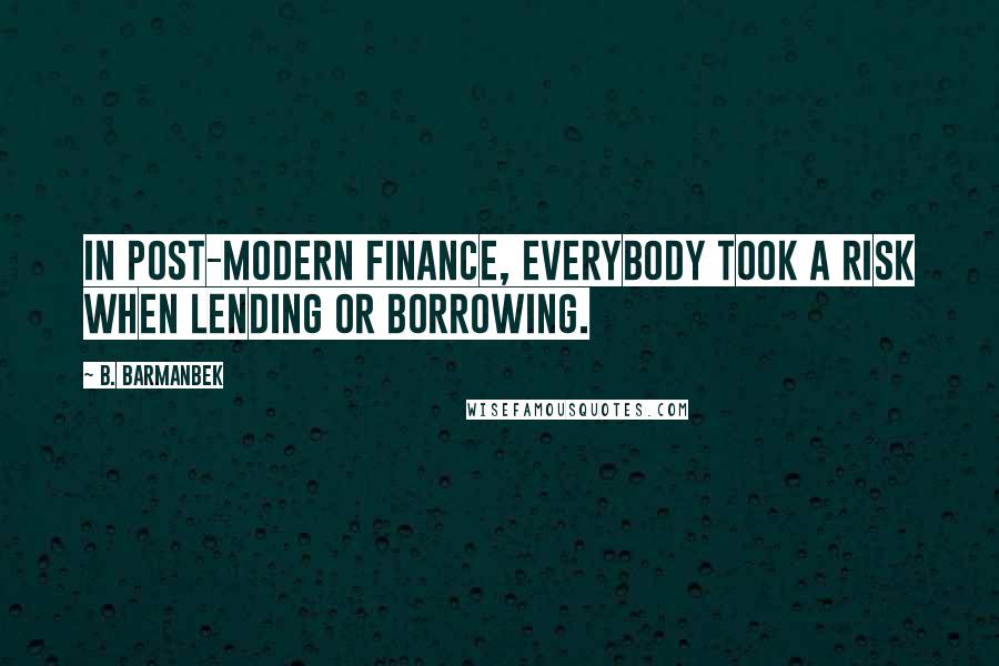 B. Barmanbek Quotes: In post-modern finance, everybody took a risk when lending or borrowing.