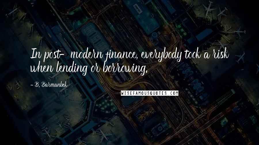 B. Barmanbek Quotes: In post-modern finance, everybody took a risk when lending or borrowing.