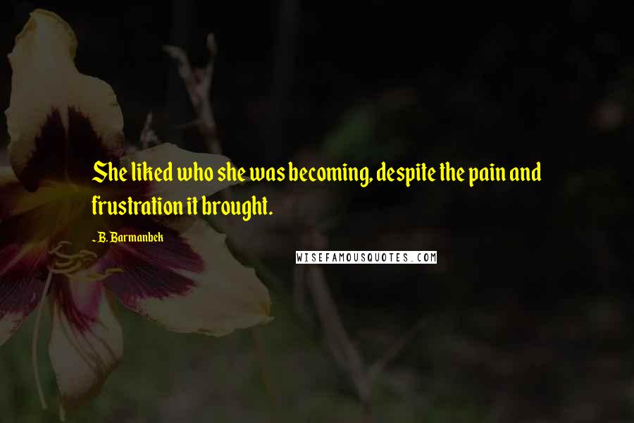 B. Barmanbek Quotes: She liked who she was becoming, despite the pain and frustration it brought.