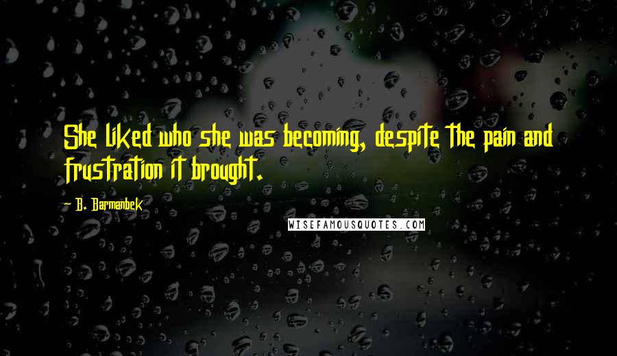 B. Barmanbek Quotes: She liked who she was becoming, despite the pain and frustration it brought.