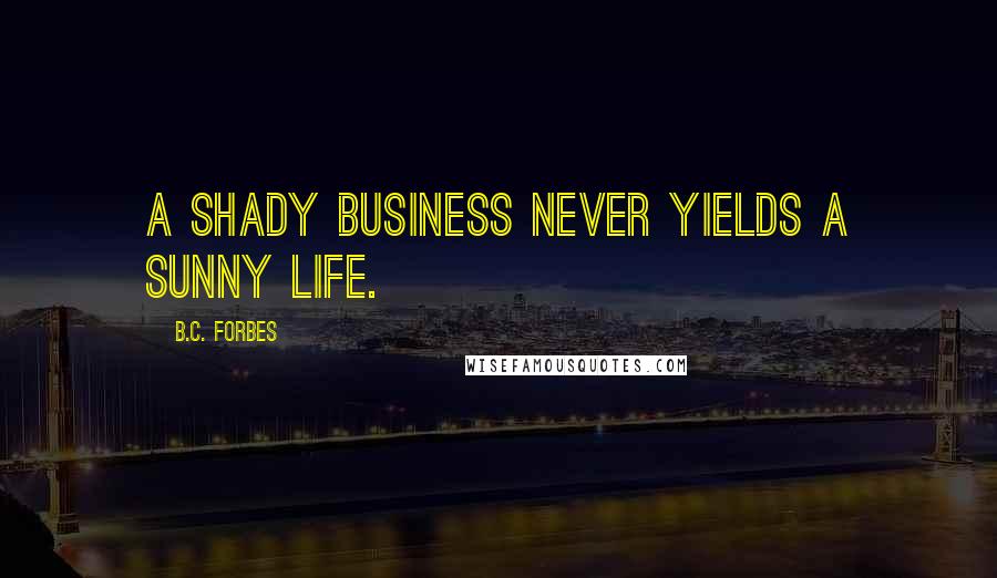 B.C. Forbes Quotes: A shady business never yields a sunny life.