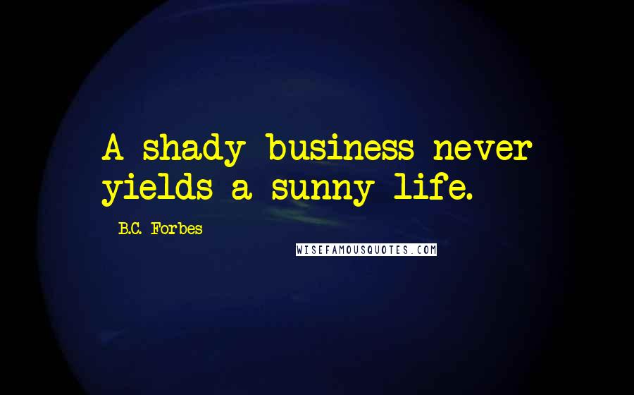 B.C. Forbes Quotes: A shady business never yields a sunny life.