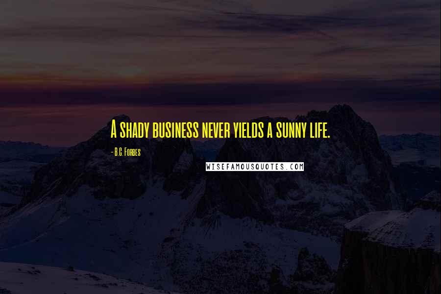 B.C. Forbes Quotes: A shady business never yields a sunny life.