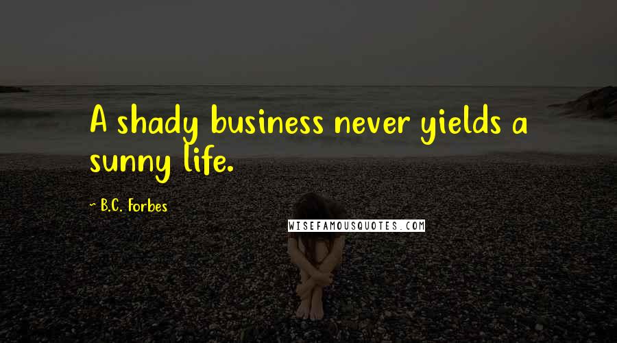 B.C. Forbes Quotes: A shady business never yields a sunny life.