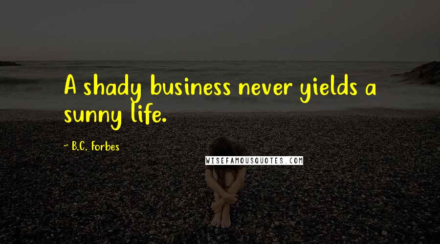 B.C. Forbes Quotes: A shady business never yields a sunny life.