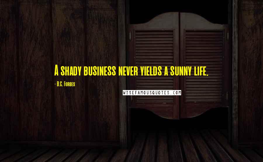 B.C. Forbes Quotes: A shady business never yields a sunny life.