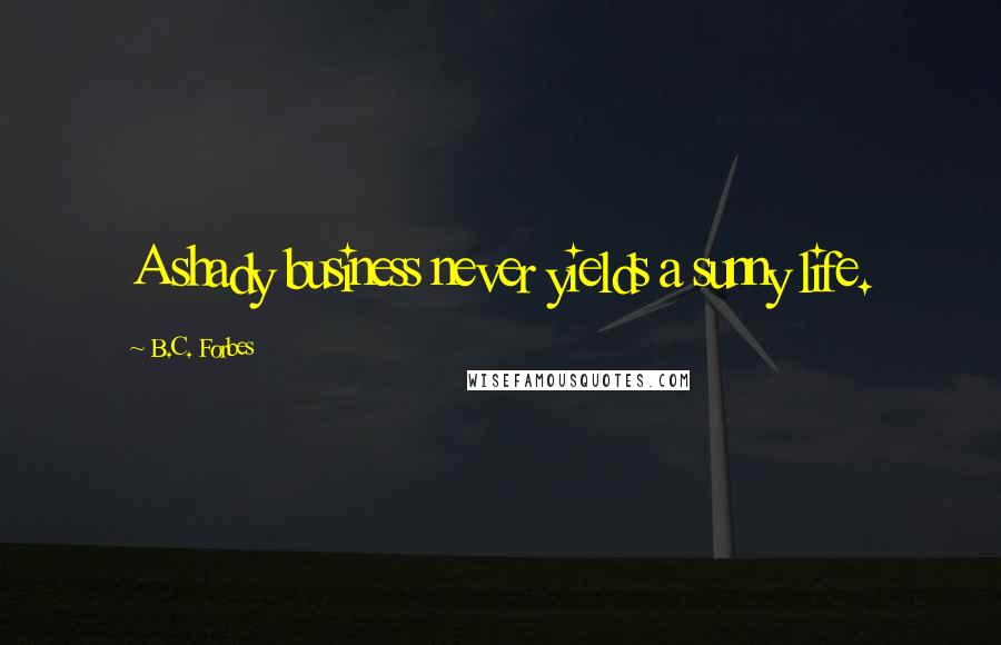 B.C. Forbes Quotes: A shady business never yields a sunny life.
