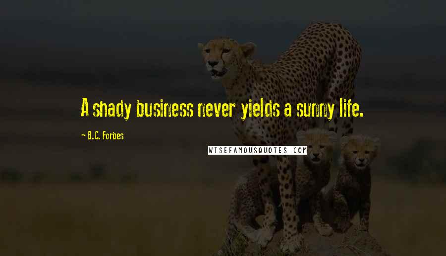 B.C. Forbes Quotes: A shady business never yields a sunny life.