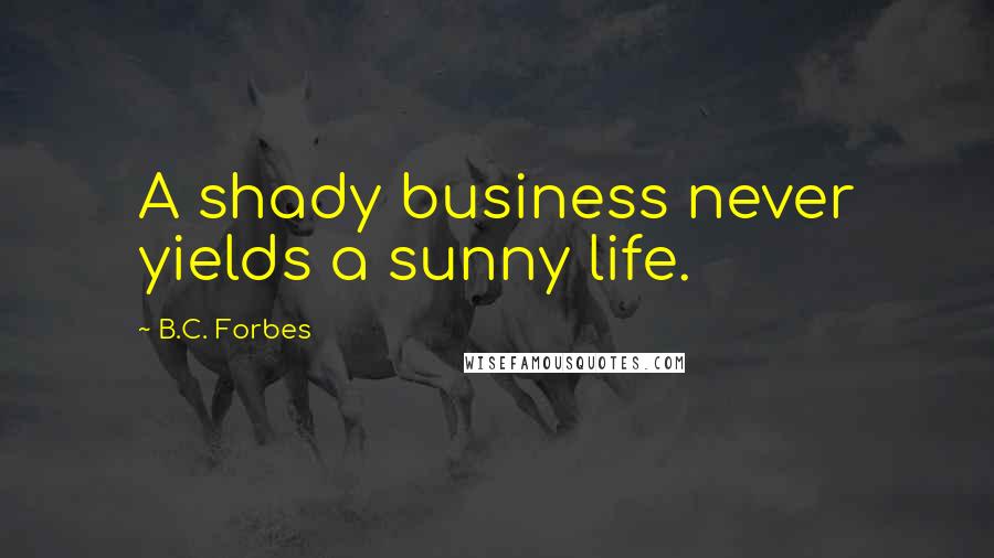 B.C. Forbes Quotes: A shady business never yields a sunny life.