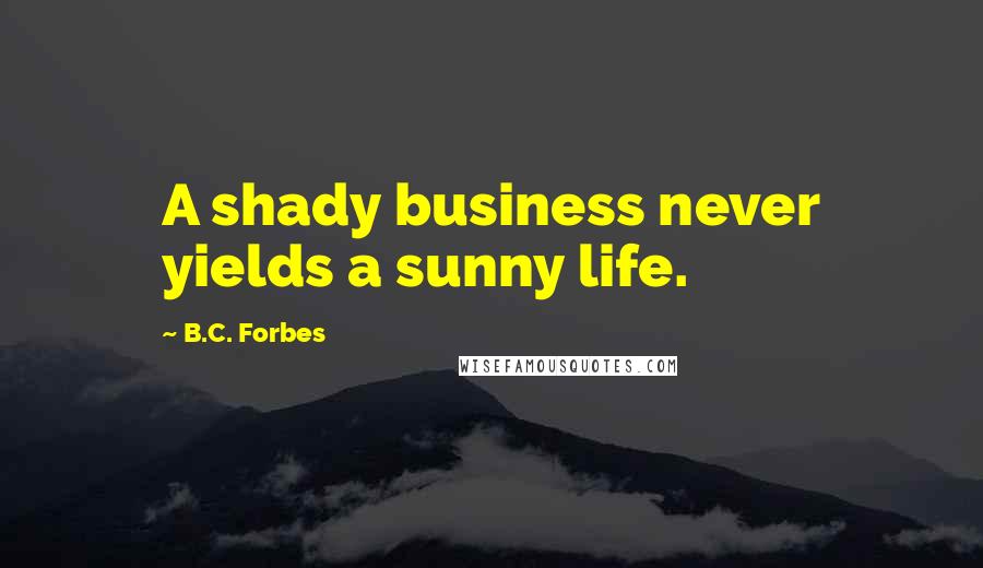 B.C. Forbes Quotes: A shady business never yields a sunny life.