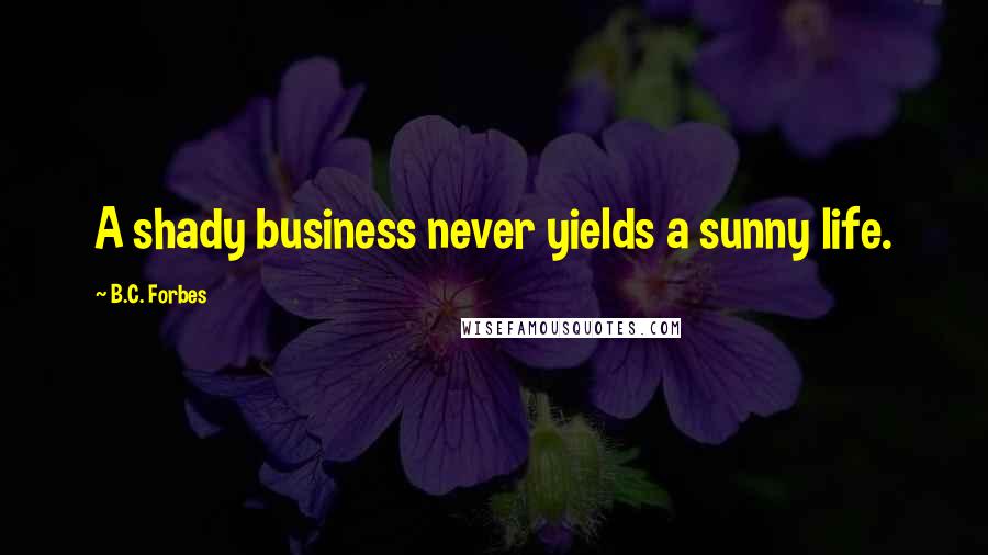 B.C. Forbes Quotes: A shady business never yields a sunny life.