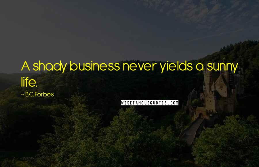 B.C. Forbes Quotes: A shady business never yields a sunny life.