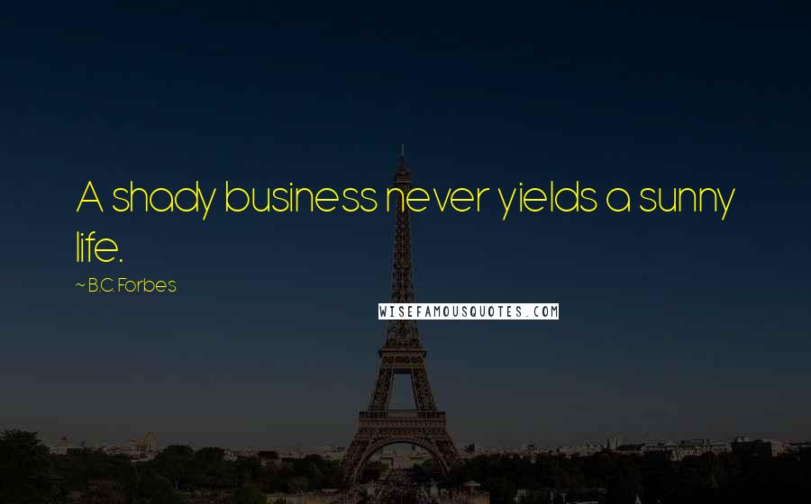 B.C. Forbes Quotes: A shady business never yields a sunny life.