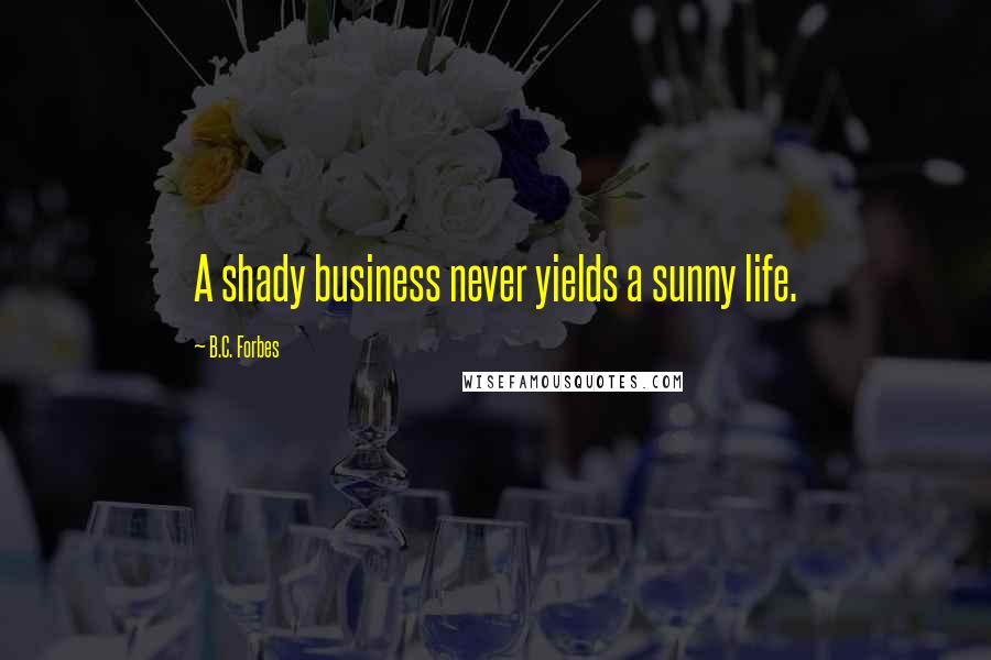 B.C. Forbes Quotes: A shady business never yields a sunny life.