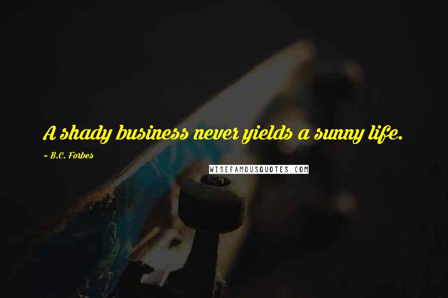 B.C. Forbes Quotes: A shady business never yields a sunny life.