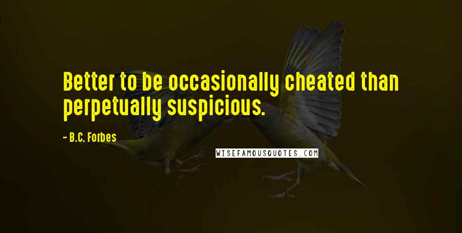 B.C. Forbes Quotes: Better to be occasionally cheated than perpetually suspicious.