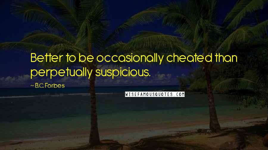 B.C. Forbes Quotes: Better to be occasionally cheated than perpetually suspicious.