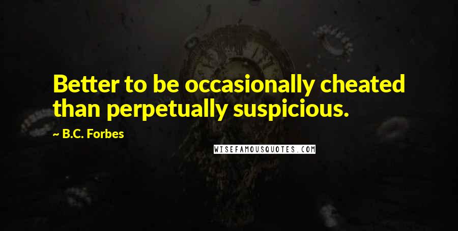 B.C. Forbes Quotes: Better to be occasionally cheated than perpetually suspicious.