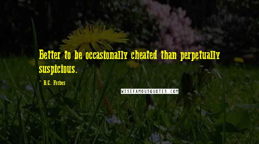 B.C. Forbes Quotes: Better to be occasionally cheated than perpetually suspicious.