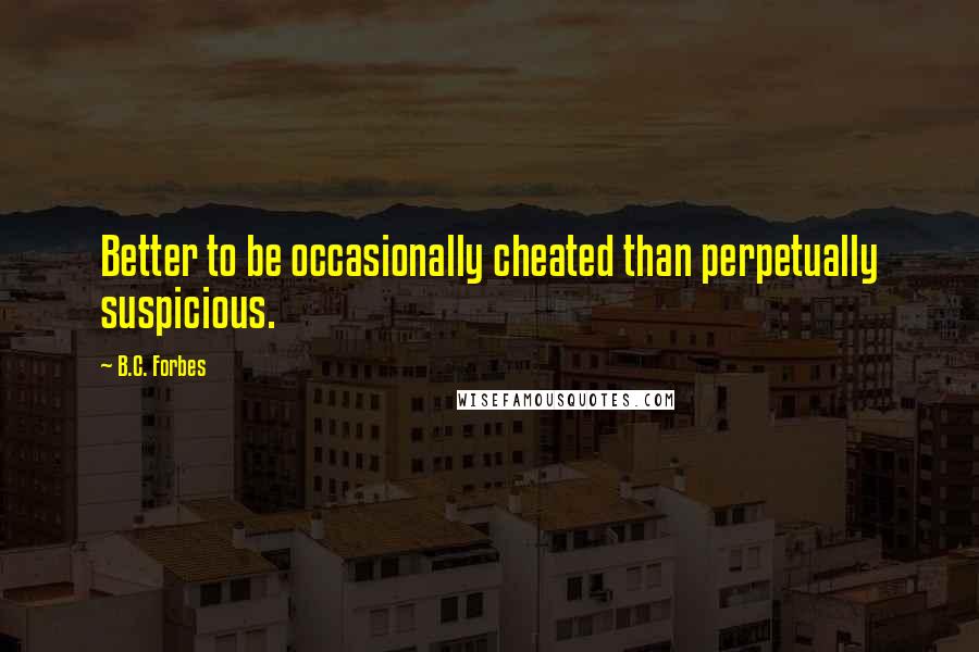 B.C. Forbes Quotes: Better to be occasionally cheated than perpetually suspicious.