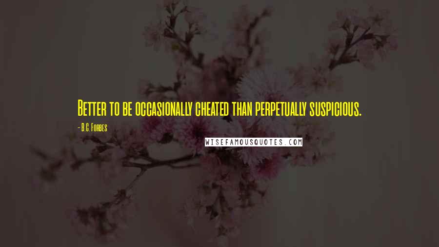 B.C. Forbes Quotes: Better to be occasionally cheated than perpetually suspicious.